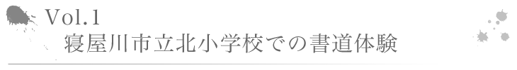 Vol.1 寝屋川市立北小学校での書道体験