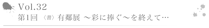 Vol.32 第1回 〈書〉有鄰展 ～彩に捧ぐ～を終えて…