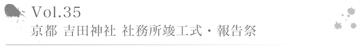 Vol.35 京都 吉田神社 社務所竣工式・報告祭（2015年12月7日10:00 斎行）